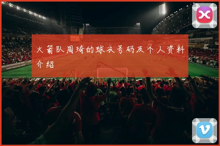 火箭队周琦的球衣号码及个人资料介绍