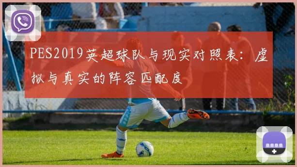 PES2019英超球队与现实对照表：虚拟与真实的阵容匹配度