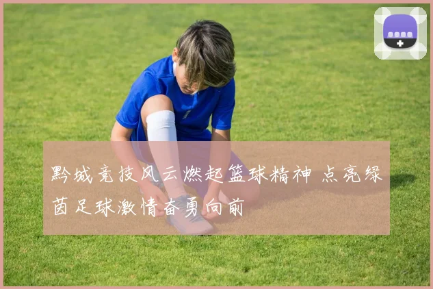 黔城竞技风云燃起篮球精神 点亮绿茵足球激情奋勇向前