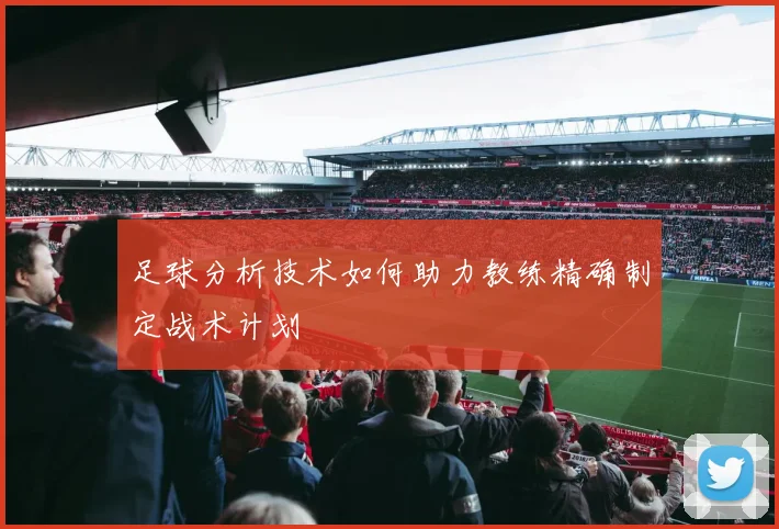 足球分析技术如何助力教练精确制定战术计划