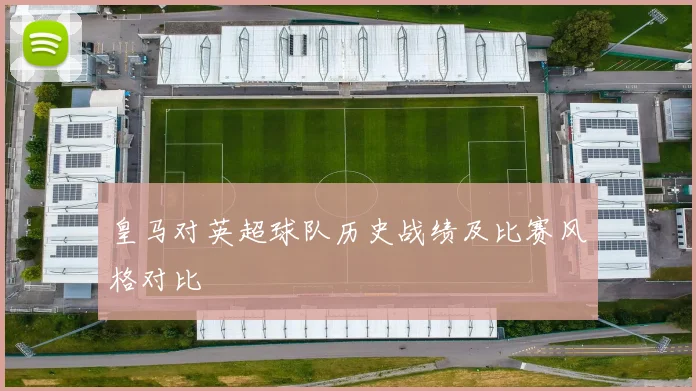 皇马对英超球队历史战绩及比赛风格对比