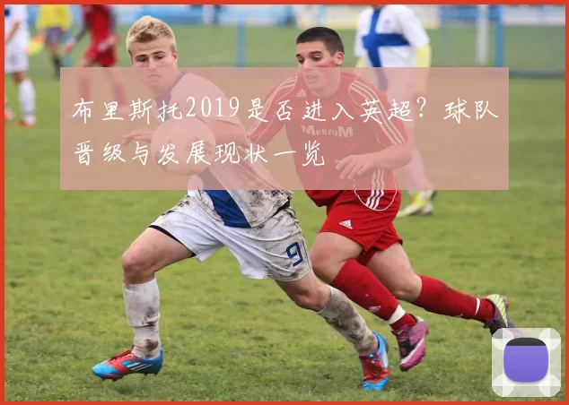 布里斯托2019是否进入英超？球队晋级与发展现状一览