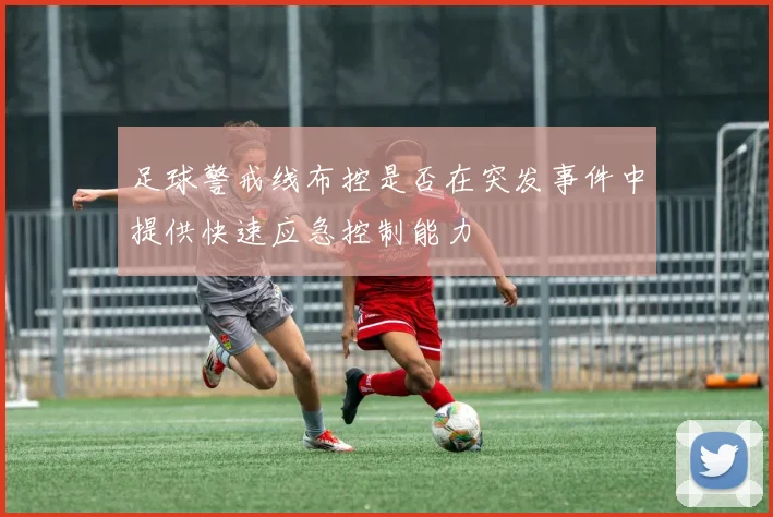 足球警戒线布控是否在突发事件中提供快速应急控制能力