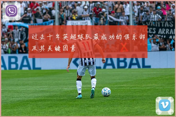 过去十年英超球队最成功的俱乐部及其关键因素